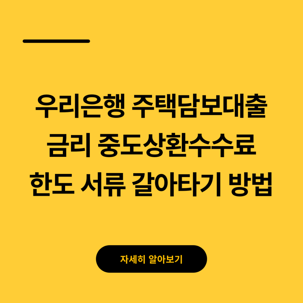 우리은행 주택담보대출 금리 중도상환수수료 한도 서류 갈아타기 방법